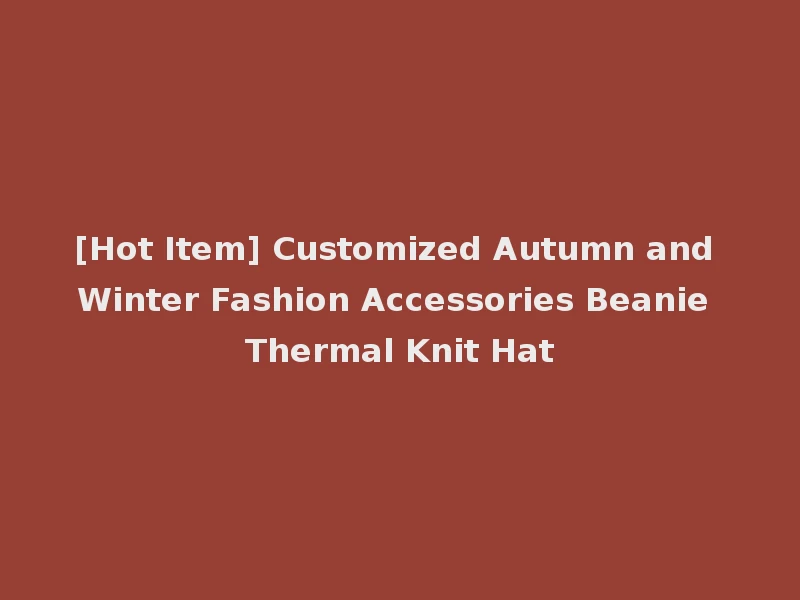 [Hot Item] Customized Autumn and Winter Fashion Accessories Beanie Thermal Knit Hat