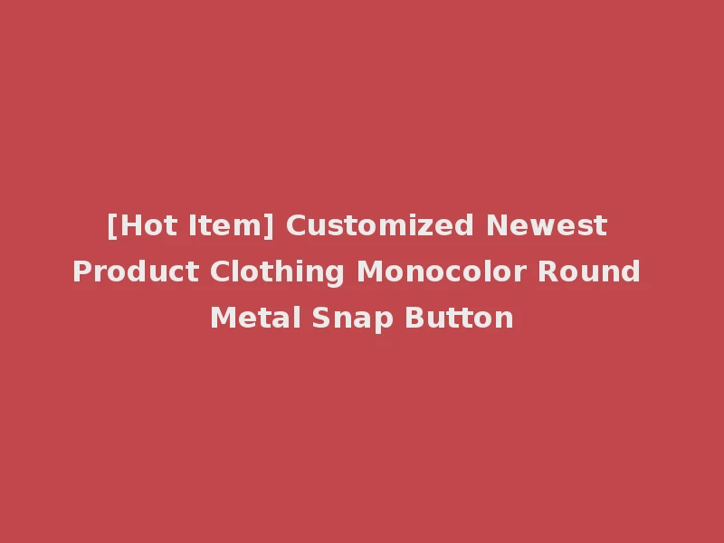 [Hot Item] Customized Newest Product Clothing Monocolor Round Metal Snap Button