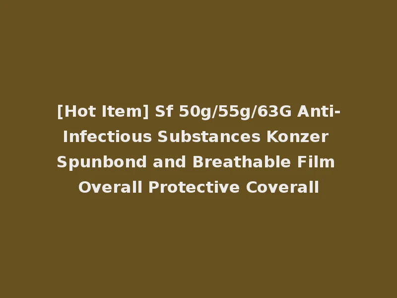 [Hot Item] Sf 50g/55g/63G Anti-Infectious Substances Konzer Spunbond and Breathable Film Overall Protective Coverall