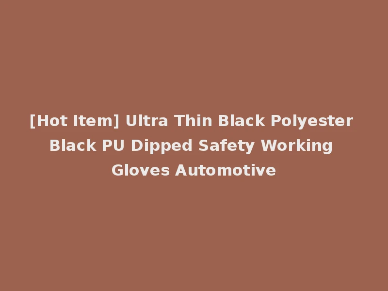 [Hot Item] Ultra Thin Black Polyester Black PU Dipped Safety Working Gloves Automotive