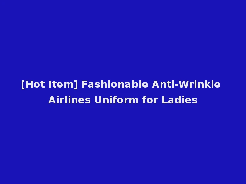 [Hot Item] Fashionable Anti-Wrinkle Airlines Uniform for Ladies