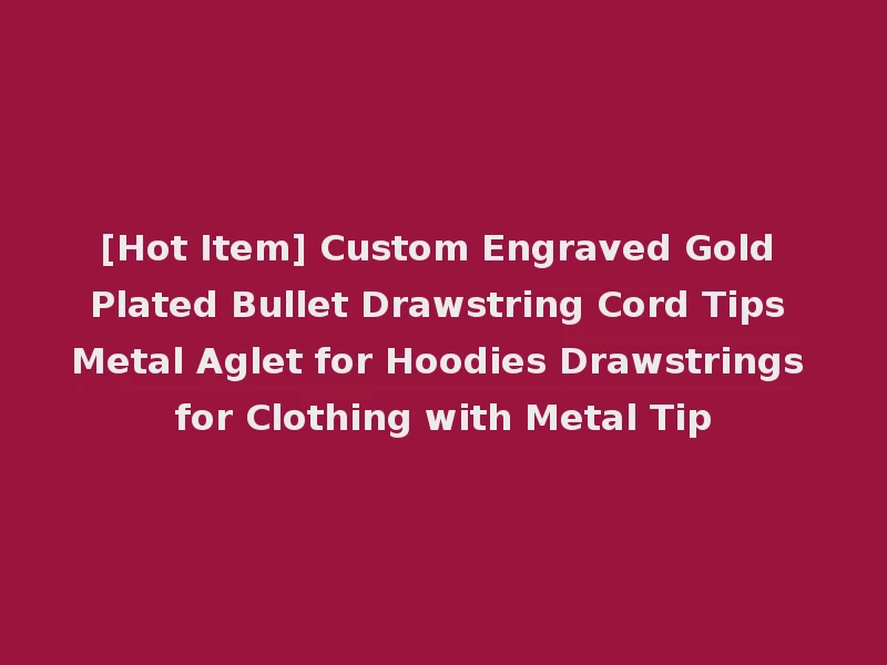 [Hot Item] Custom Engraved Gold Plated Bullet Drawstring Cord Tips Metal Aglet for Hoodies Drawstrings for Clothing with Metal Tip