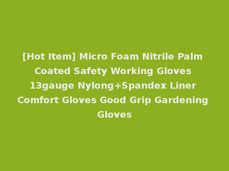[Hot Item] Micro Foam Nitrile Palm Coated Safety Working Gloves 13gauge Nylong+Spandex Liner Comfort Gloves Good Grip Gardening Gloves