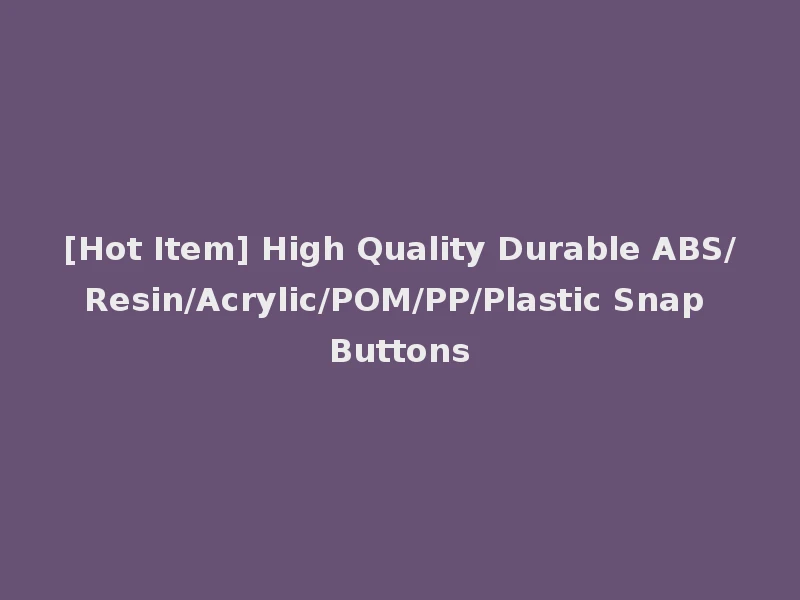 [Hot Item] High Quality Durable ABS/Resin/Acrylic/POM/PP/Plastic Snap Buttons