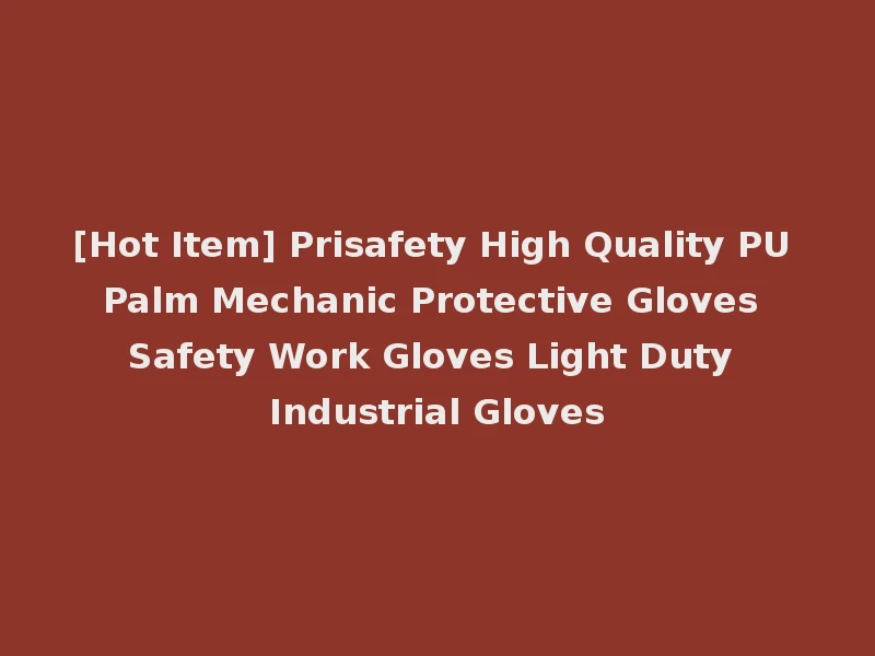 [Hot Item] Prisafety High Quality PU Palm Mechanic Protective Gloves Safety Work Gloves Light Duty Industrial Gloves