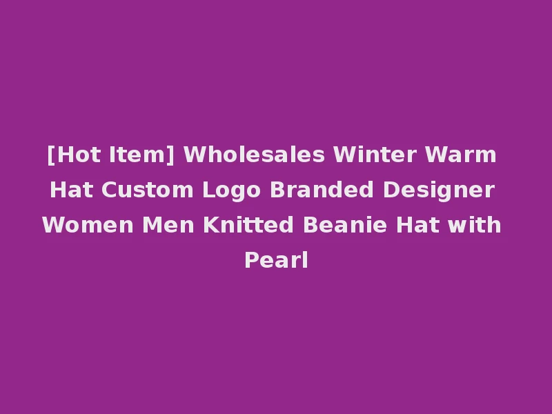 [Hot Item] Wholesales Winter Warm Hat Custom Logo Branded Designer Women Men Knitted Beanie Hat with Pearl