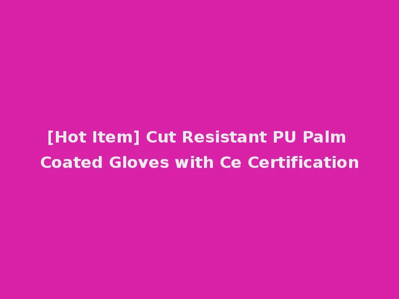 [Hot Item] Cut Resistant PU Palm Coated Gloves with Ce Certification