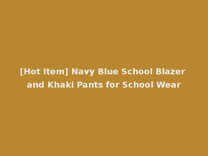 [Hot Item] Navy Blue School Blazer and Khaki Pants for School Wear