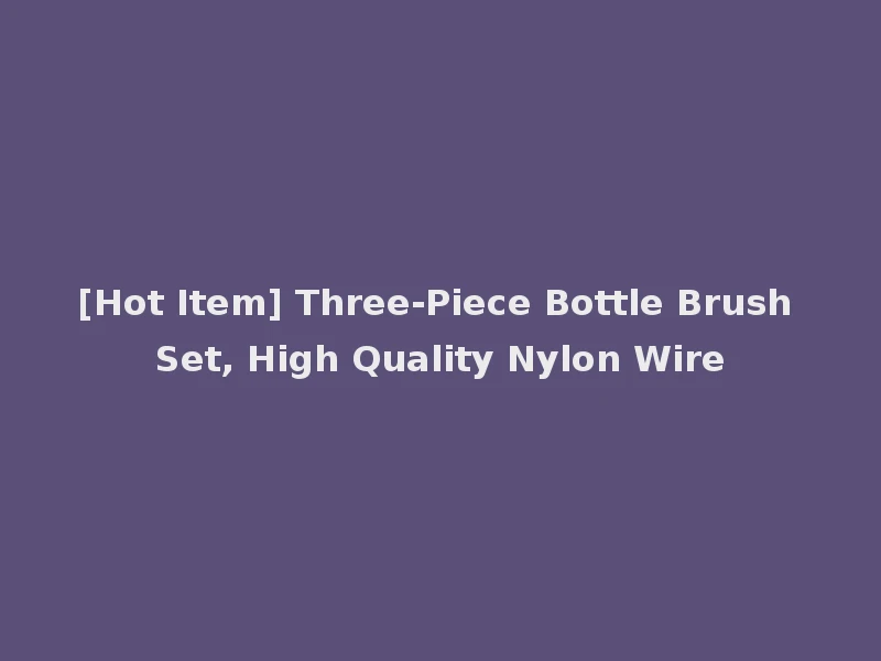 [Hot Item] Three-Piece Bottle Brush Set, High Quality Nylon Wire