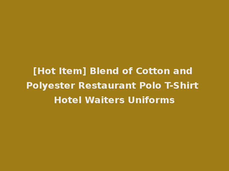 [Hot Item] Blend of Cotton and Polyester Restaurant Polo T-Shirt Hotel Waiters Uniforms