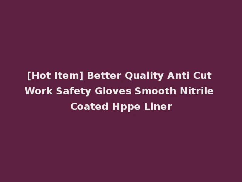 [Hot Item] Better Quality Anti Cut Work Safety Gloves Smooth Nitrile Coated Hppe Liner