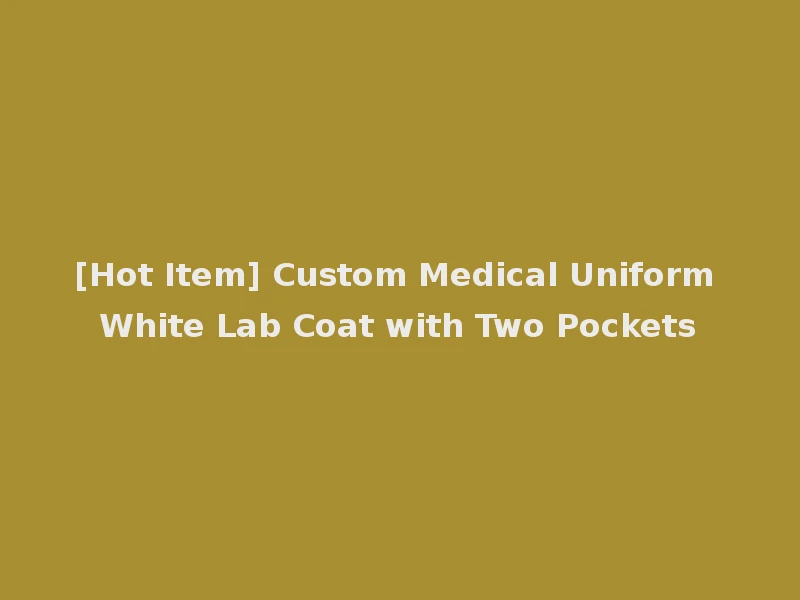 [Hot Item] Custom Medical Uniform White Lab Coat with Two Pockets