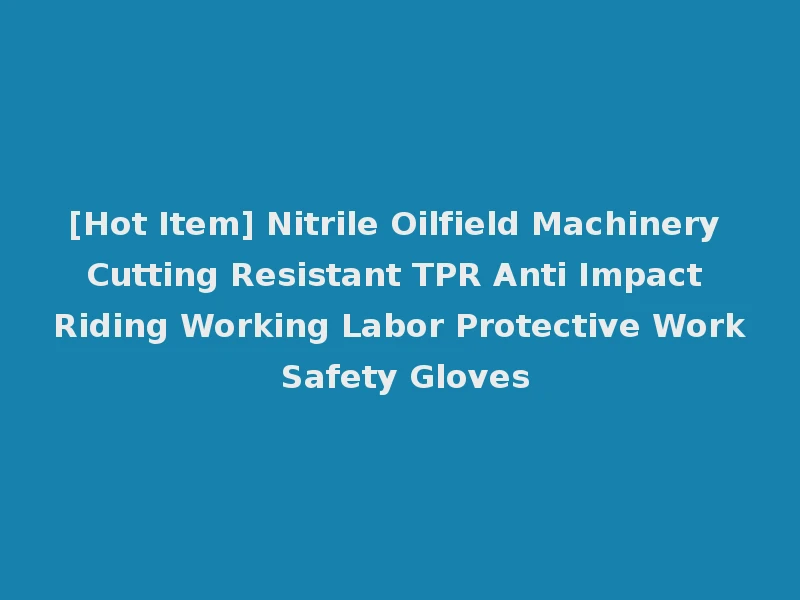 [Hot Item] Nitrile Oilfield Machinery Cutting Resistant TPR Anti Impact Riding Working Labor Protective Work Safety Gloves