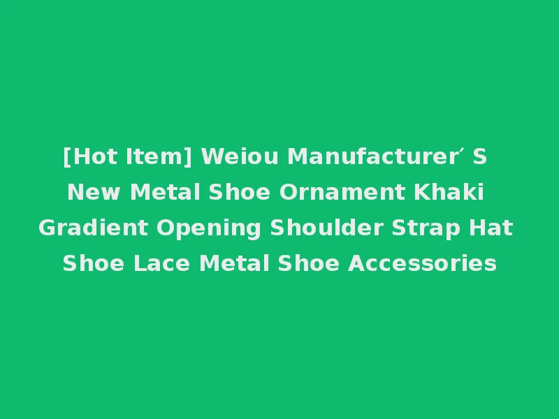 [Hot Item] Weiou Manufacturer′ S New Metal Shoe Ornament Khaki Gradient Opening Shoulder Strap Hat Shoe Lace Metal Shoe Accessories