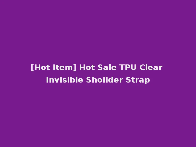 [Hot Item] Hot Sale TPU Clear Invisible Shoilder Strap