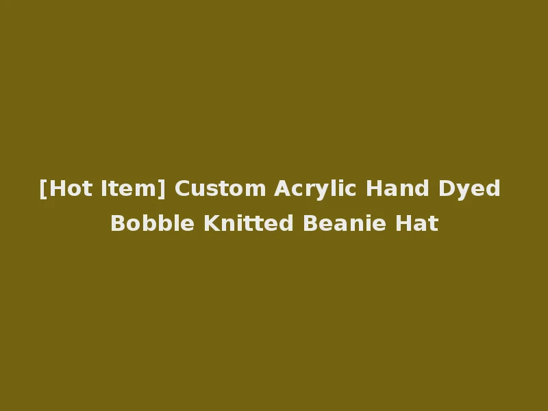 [Hot Item] Custom Acrylic Hand Dyed Bobble Knitted Beanie Hat