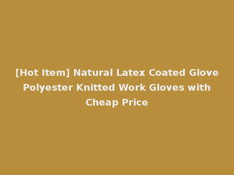 [Hot Item] Natural Latex Coated Glove Polyester Knitted Work Gloves with Cheap Price