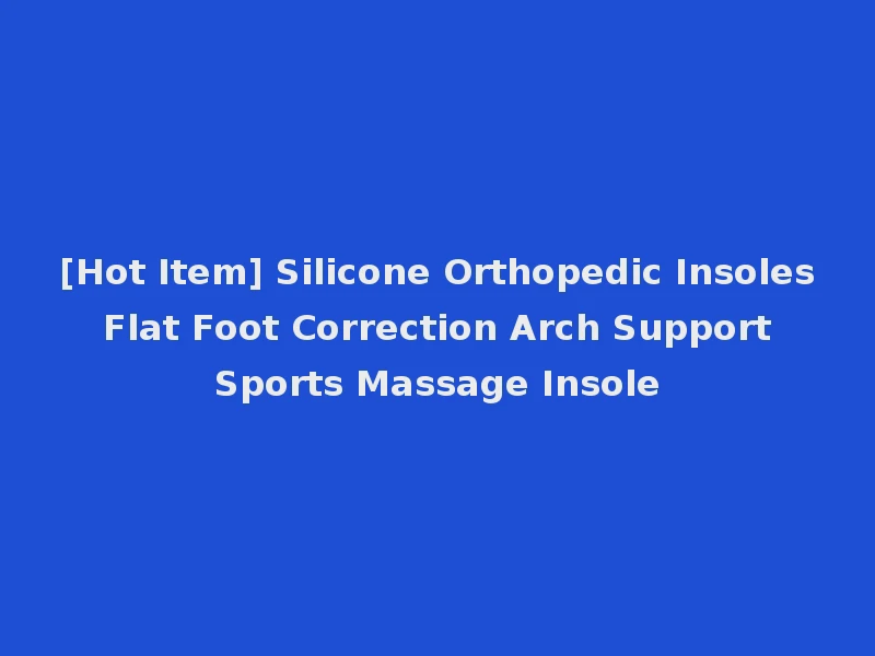 [Hot Item] Silicone Orthopedic Insoles Flat Foot Correction Arch Support Sports Massage Insole