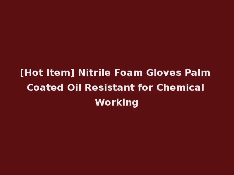 [Hot Item] Nitrile Foam Gloves Palm Coated Oil Resistant for Chemical Working