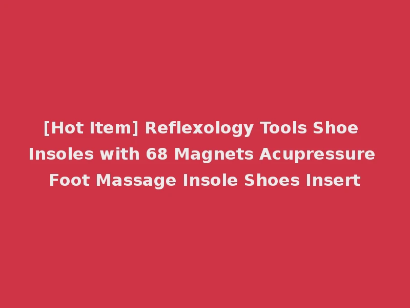 [Hot Item] Reflexology Tools Shoe Insoles with 68 Magnets Acupressure Foot Massage Insole Shoes Insert