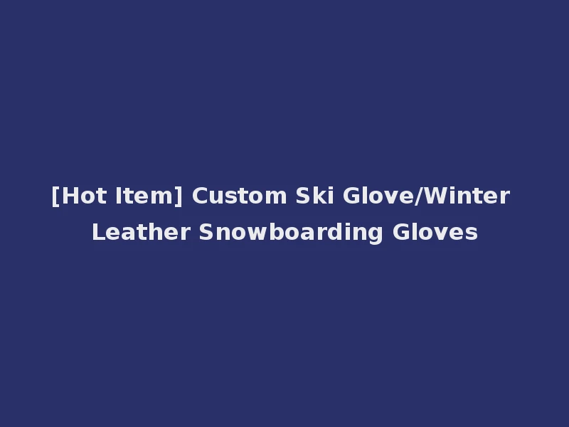 [Hot Item] Custom Ski Glove/Winter Leather Snowboarding Gloves