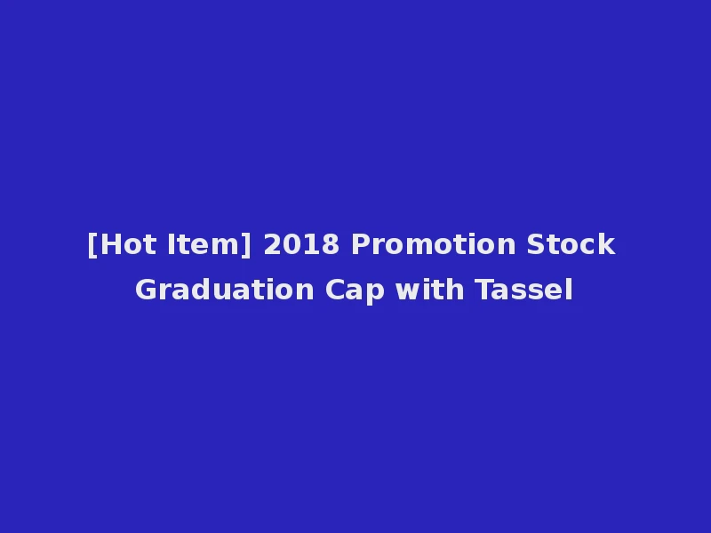 [Hot Item] 2018 Promotion Stock Graduation Cap with Tassel