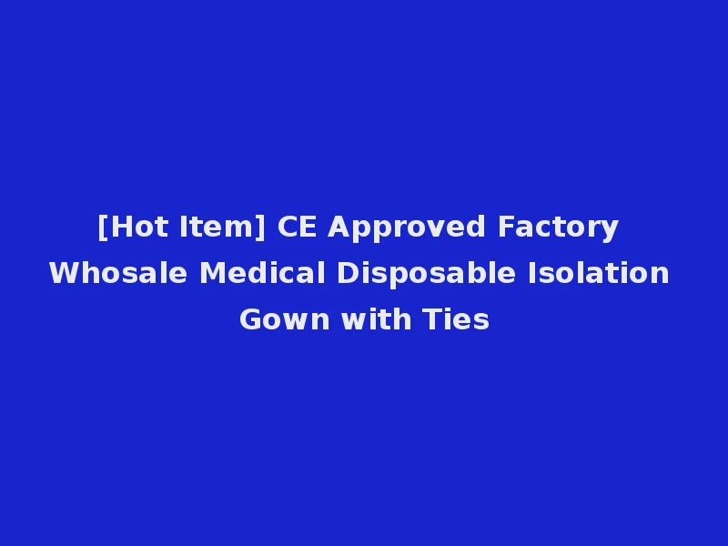 [Hot Item] CE Approved Factory Whosale Medical Disposable Isolation Gown with Ties