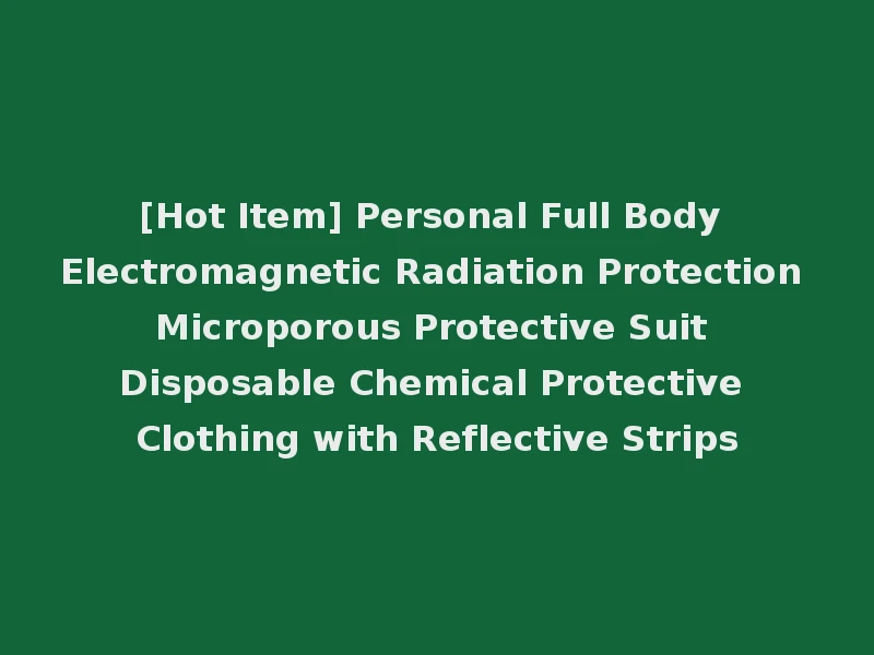 [Hot Item] Personal Full Body Electromagnetic Radiation Protection Microporous Protective Suit Disposable Chemical Protective Clothing with Reflective Strips