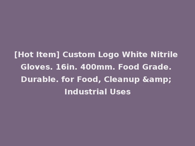 [Hot Item] Custom Logo White Nitrile Gloves. 16in. 400mm. Food Grade. Durable. for Food, Cleanup & Industrial Uses
