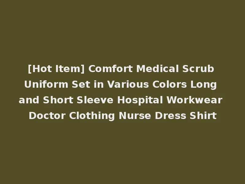 [Hot Item] Comfort Medical Scrub Uniform Set in Various Colors Long and Short Sleeve Hospital Workwear Doctor Clothing Nurse Dress Shirt