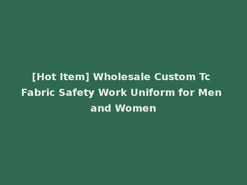 [Hot Item] Wholesale Custom Tc Fabric Safety Work Uniform for Men and Women
