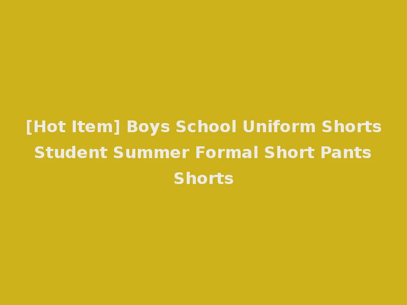 [Hot Item] Boys School Uniform Shorts Student Summer Formal Short Pants Shorts