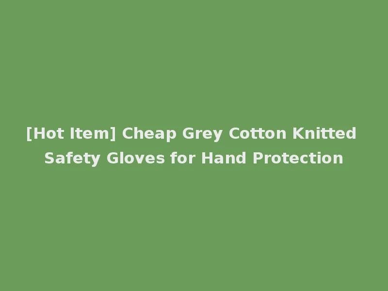 [Hot Item] Cheap Grey Cotton Knitted Safety Gloves for Hand Protection