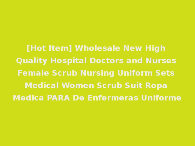 [Hot Item] Wholesale New High Quality Hospital Doctors and Nurses Female Scrub Nursing Uniform Sets Medical Women Scrub Suit Ropa Medica PARA De Enfermeras Uniforme