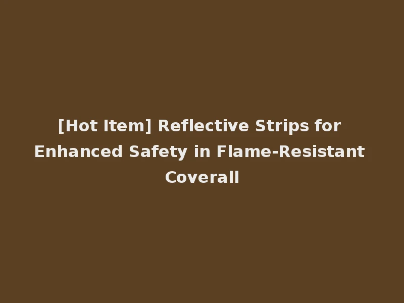 [Hot Item] Reflective Strips for Enhanced Safety in Flame-Resistant Coverall