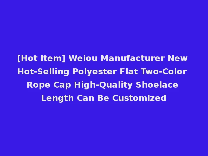 [Hot Item] Weiou Manufacturer New Hot-Selling Polyester Flat Two-Color Rope Cap High-Quality Shoelace Length Can Be Customized