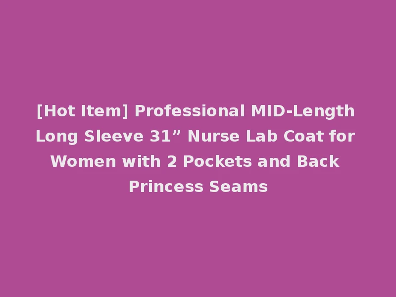 [Hot Item] Professional MID-Length Long Sleeve 31” Nurse Lab Coat for Women with 2 Pockets and Back Princess Seams