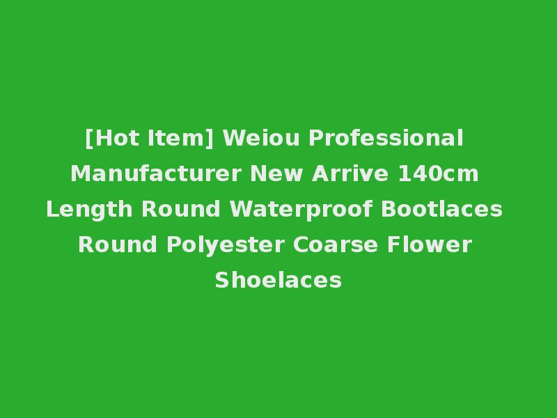 [Hot Item] Weiou Professional Manufacturer New Arrive 140cm Length Round Waterproof Bootlaces Round Polyester Coarse Flower Shoelaces