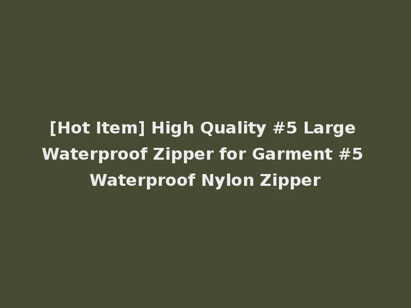 [Hot Item] High Quality #5 Large Waterproof Zipper for Garment #5 Waterproof Nylon Zipper