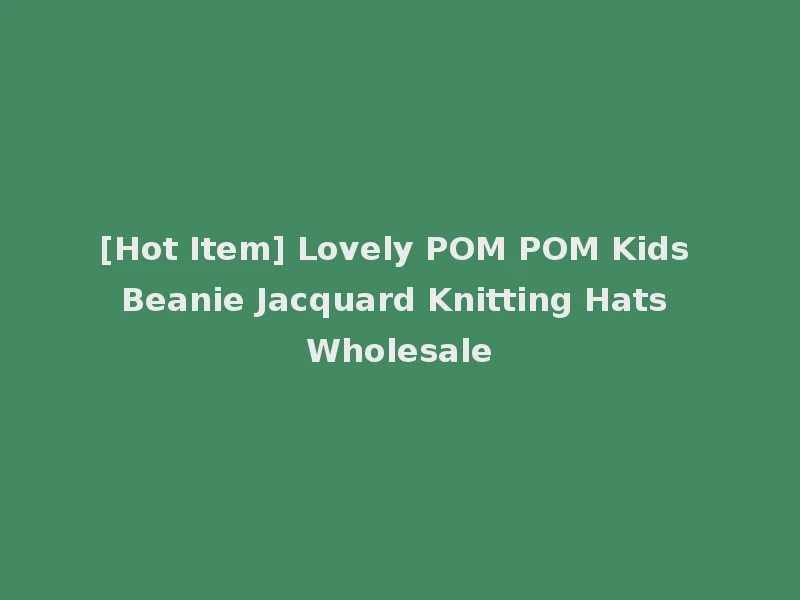 [Hot Item] Lovely POM POM Kids Beanie Jacquard Knitting Hats Wholesale