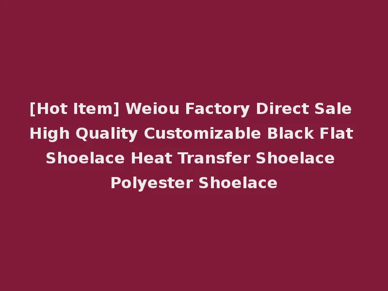 [Hot Item] Weiou Factory Direct Sale High Quality Customizable Black Flat Shoelace Heat Transfer Shoelace Polyester Shoelace