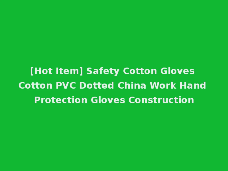 [Hot Item] Safety Cotton Gloves Cotton PVC Dotted China Work Hand Protection Gloves Construction