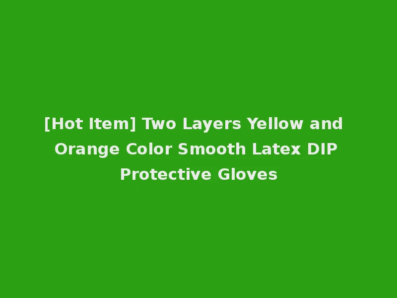 [Hot Item] Two Layers Yellow and Orange Color Smooth Latex DIP Protective Gloves