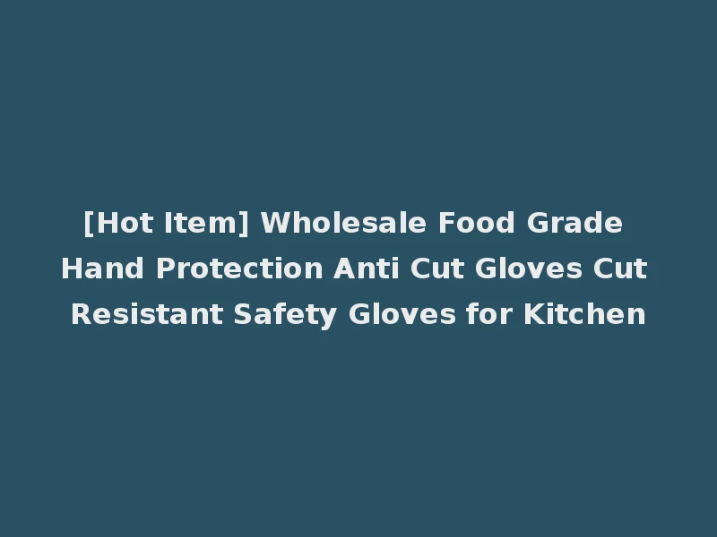 [Hot Item] Wholesale Food Grade Hand Protection Anti Cut Gloves Cut Resistant Safety Gloves for Kitchen