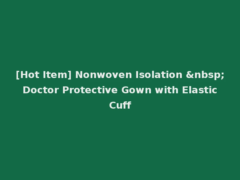 [Hot Item] Nonwoven Isolation &nbsp; Doctor Protective Gown with Elastic Cuff