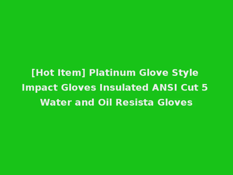 [Hot Item] Platinum Glove Style Impact Gloves Insulated ANSI Cut 5 Water and Oil Resista Gloves