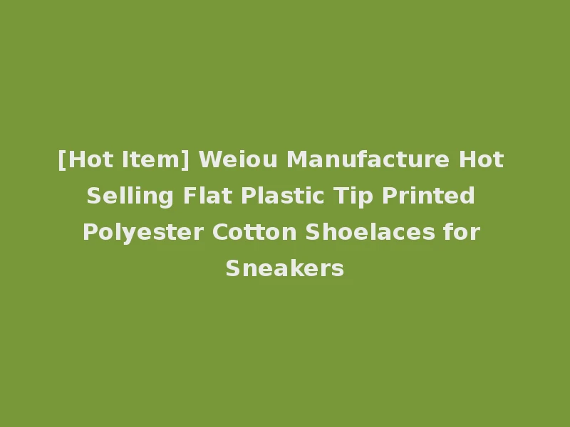 [Hot Item] Weiou Manufacture Hot Selling Flat Plastic Tip Printed Polyester Cotton Shoelaces for Sneakers