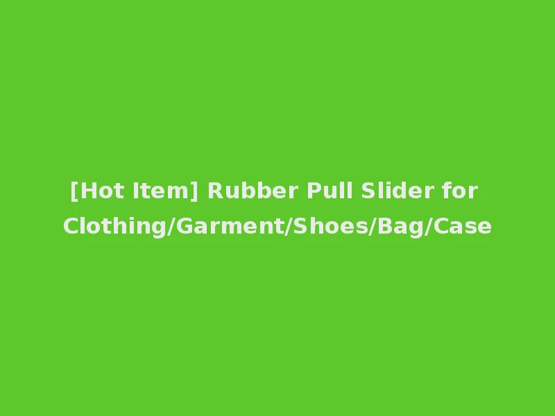 [Hot Item] Rubber Pull Slider for Clothing/Garment/Shoes/Bag/Case