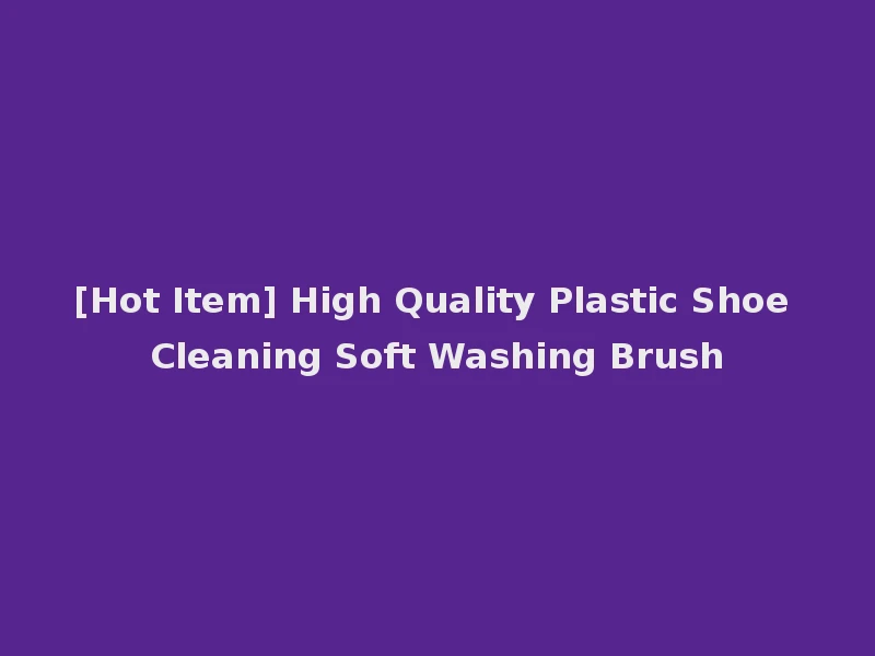 [Hot Item] High Quality Plastic Shoe Cleaning Soft Washing Brush