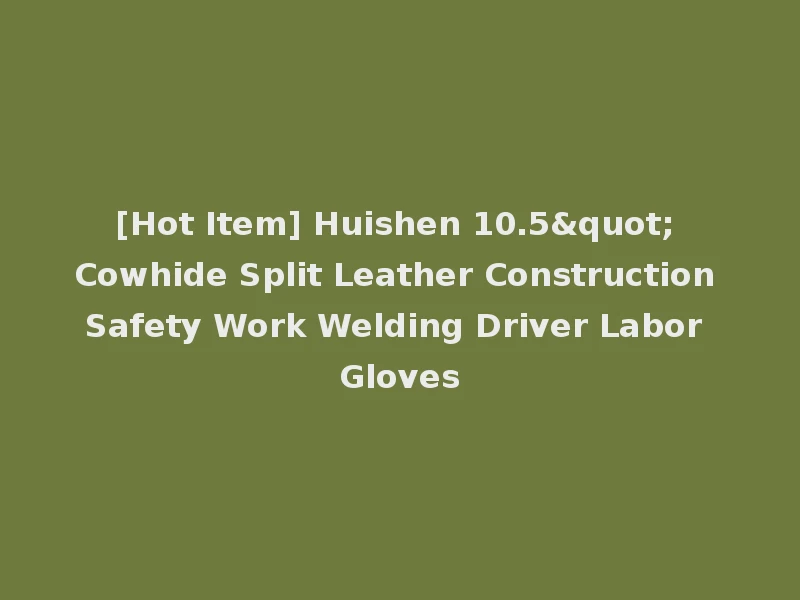 [Hot Item] Huishen 10.5" Cowhide Split Leather Construction Safety Work Welding Driver Labor Gloves